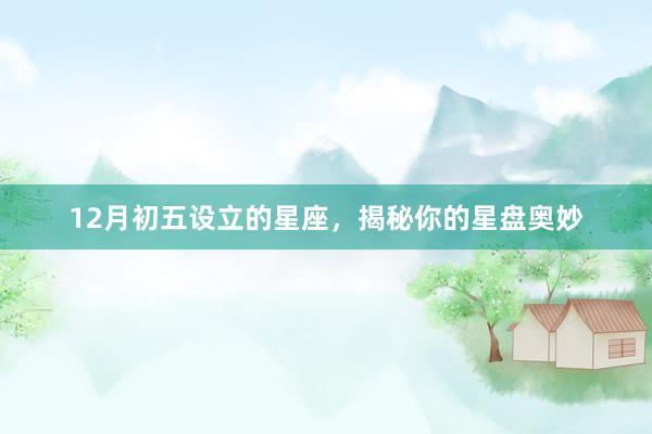 12月初五设立的星座，揭秘你的星盘奥妙