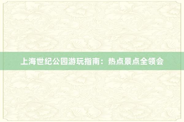 上海世纪公园游玩指南：热点景点全领会